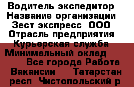 Водитель-экспедитор › Название организации ­ Зест-экспресс, ООО › Отрасль предприятия ­ Курьерская служба › Минимальный оклад ­ 50 000 - Все города Работа » Вакансии   . Татарстан респ.,Чистопольский р-н